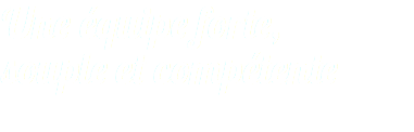 Une équipe forte,  souple et compétente